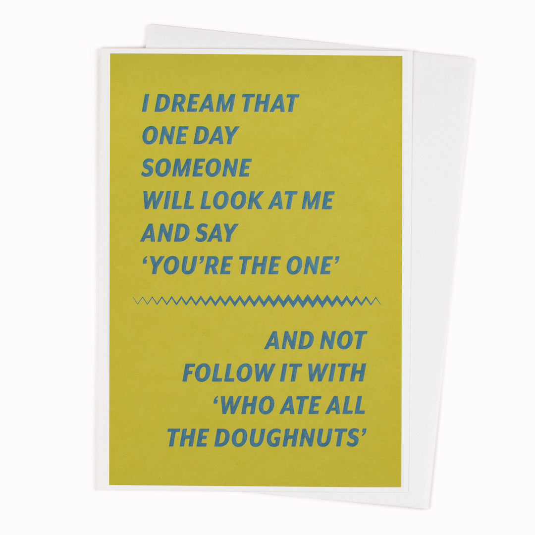 I Dream That One Day Someone Will Look At Me And Say 'You're The One. And Not Follow It With 'Who Ate All The Doughnuts'. A self affirmation card injected with a large dose of sarcastic humour.