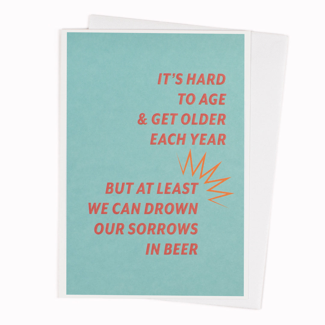 It's Hard To Age And Get Older Each Year. But At Least We Can Drown Our Sorrows In Beer.